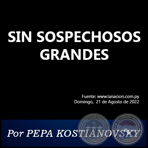 SIN SOSPECHOSOS GRANDES - Por PEPA KOSTIANOVSKY - Domingo, 21 de Agosto de 2022